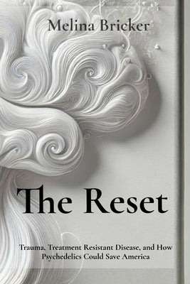 The Reset: Trauma, Treatment Resistance, and How Psychedelics Could Save America by Bricker, Melina