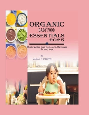 Organic Baby Food Essentials 2025: Healthy Pur?es, Finger Foods, and Toddler Recipes for Every Stage by F. Barrette, Marian