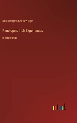 Penelope's Irish Experiences: in large print by Wiggin, Kate Douglas Smith