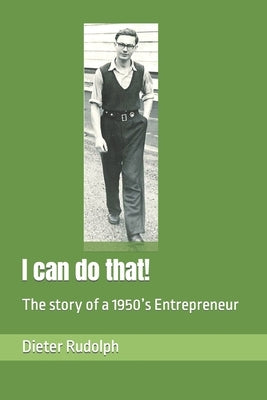 I can do that!: The story of a 1950's Entrepreneur by Rudolph, Dieter