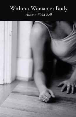 Without Woman or Body by Bell, Allison Field