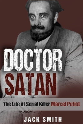 Doctor Satan: The Life of Serial Killer Marcel Petiot by Smith, Jack