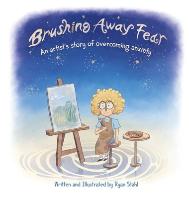 Brushing Away Fear: An Artist's Story of Overcoming Anxiety by Stahl, Ryan