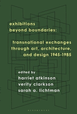 Exhibitions Beyond Boundaries: Transnational Exchanges Through Art, Architecture, and Design 1945-1985 by Atkinson, Harriet