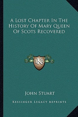 A Lost Chapter In The History Of Mary Queen Of Scots Recovered by Stuart, John