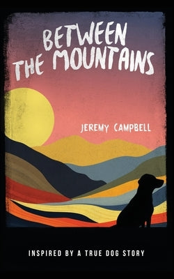 Between the Mountains: Inspired by a True Dog Story by Campbell, Jeremy