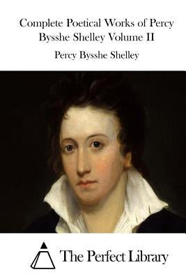 Complete Poetical Works of Percy Bysshe Shelley Volume II by The Perfect Library