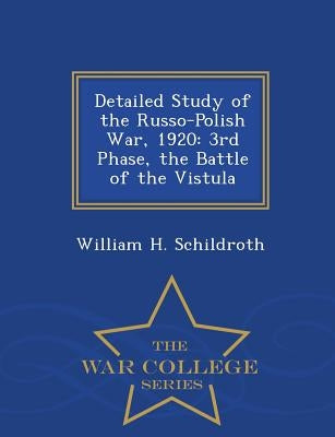 Detailed Study of the Russo-Polish War, 1920: 3rd Phase, the Battle of the Vistula - War College Series by Schildroth, William H.
