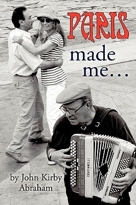 Paris Made Me... by John Kirby Abraham, Kirby Abraham