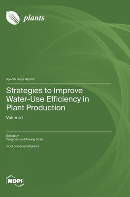 Strategies to Improve Water-Use Efficiency in Plant Production: Volume I by Gao, Yang