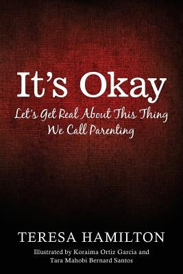 It's Okay: Let's Get Real About This Thing We Call Parenting by Hamilton, Teresa