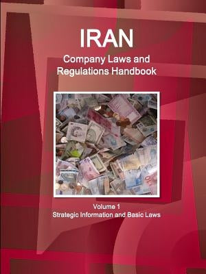 Iran Company Laws and Regulations Handbook Volume 1 Strategic Information and Basic Laws by Ibp, Inc