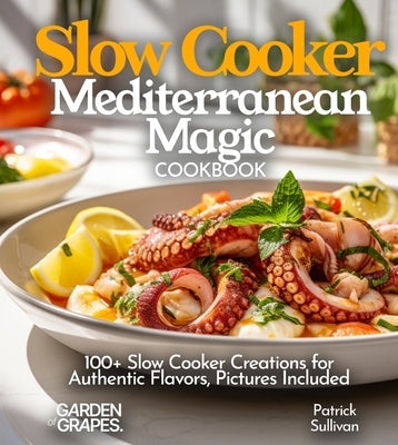 Slow Cooker Mediterranean Magic Cookbook: 100+ Slow Cooker Creations for Authentic Flavors, Pictures Included by Sullivan, Patrick