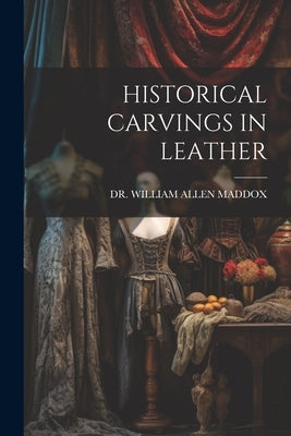 Historical Carvings in Leather by Maddox, William Allen