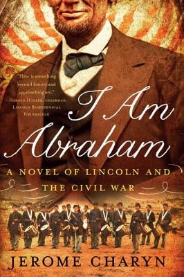 I Am Abraham: A Novel of Lincoln and the Civil War by Charyn, Jerome