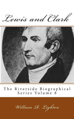 Lewis and Clark: The Riverside Biographical Series Volume 8 by Lighton, William R.