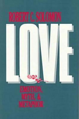 Love: Emotion, Myth, and Metaphor by Solomon, Robert C.