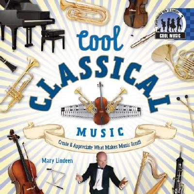 Cool Classical Music: Create & Appreciate What Makes Music Great!: Create & Appreciate What Makes Music Great! by Lindeen, Mary