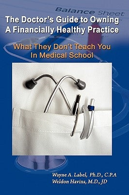 The Doctor's Guide to Owning a Financially Healthy Practice: What They Don't Teach You in Medical School by Label, Wayne a.