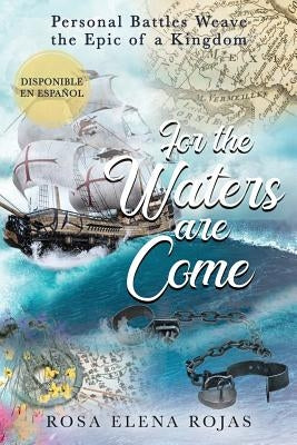 For the Waters are Come: Personal battles weave the fabric of a Kingdom by Rojas, Rosa Elena