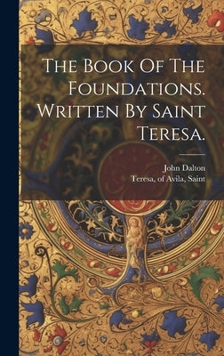 The Book Of The Foundations. Written By Saint Teresa. by Teresa, Of Avila Saint