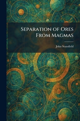 Separation of Ores From Magmas by Stansfield, John