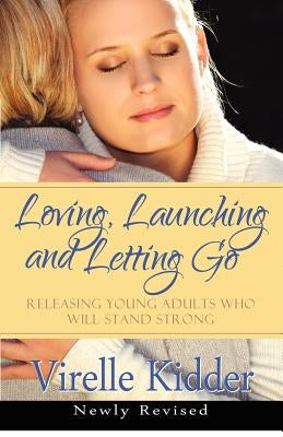 Loving, Launching and Letting Go: Releasing Young Adults Who Will Stand Strong by Kidder, Virelle