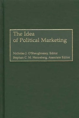 The Idea of Political Marketing by O'Shaughnessy, Nicholas O.