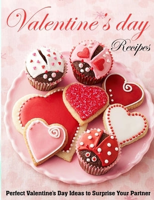 Valentine's Day Recipes: Perfect Valentine's Day Ideas to Surprise Your Partner by Daniel, Winona
