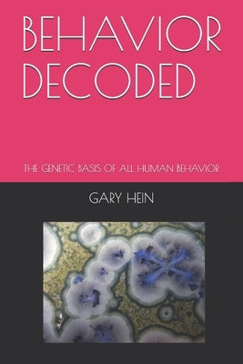 Behavior Decoded: The Genetic Basis of All Human Behavior by Hein, Gary R.