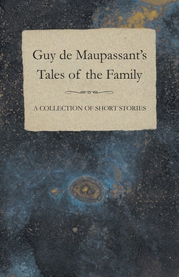 Guy de Maupassant's Tales of the Family - A Collection of Short Stories by Maupassant, Guy De