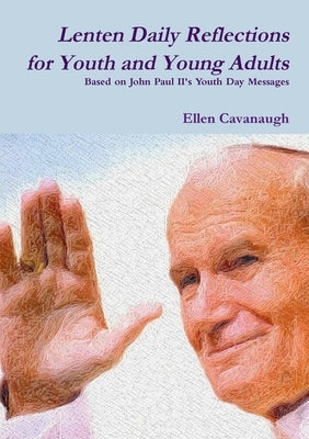 Lenten Daily Reflections for Youth and Young Adults: Based on John Paul II's Youth Day Messages by Cavanaugh, Ellen