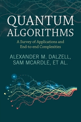 Quantum Algorithms: A Survey of Applications and End-To-End Complexities by Dalzell, Alexander M.