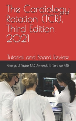 The Cardiology Rotation (TCR), Third Edition 2021: Tutorial and Board Review by Amanda F. Northup, George J. Tay