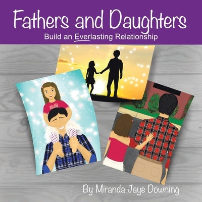 Fathers and Daughters: Build an Everlasting Relationship by Downing, Miranda Jaye
