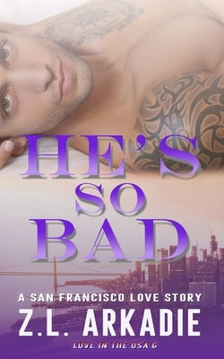 He's So Bad: A San Francisco Love Story by Arkadie, Z. L.