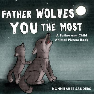 Father Wolves You Most: A Dad and Child Animal Picture Book by Sanders, Konnilaree Walker