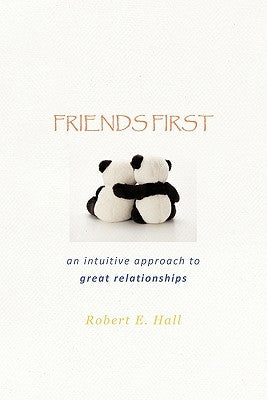 Friends First: an intuitive approach to great relationships by Hall, Robert E.