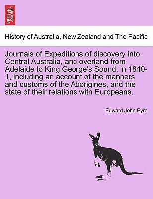 Journals of Expeditions of discovery into Central Australia, and overland from Adelaide to King George's Sound, in 1840-1, including an account of the by Eyre, Edward John