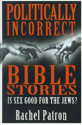 Politically Incorrect Bible Stories: Is Sex Good for the Jews? by Patron, Rachel