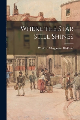 Where the Star Still Shines by Kirkland, Winifred Margaretta 1872-1943