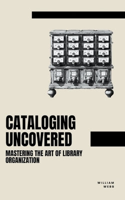 Cataloging Uncovered: Mastering the Art of Library Organization by Webb, William