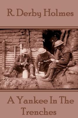 R. Derby Holmes - A Yankee In The Trenches by Holmes, R. Derby