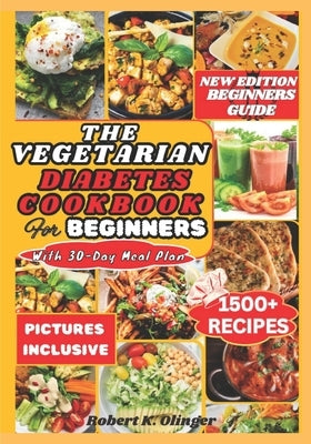 The Vegetarian Diabetes Cookbook for Beginners: Easy, Delicious, Nourishing Diabetic Homemade Vegetarian Recipes For Newly Diagnosed by Olinger, Robert K.