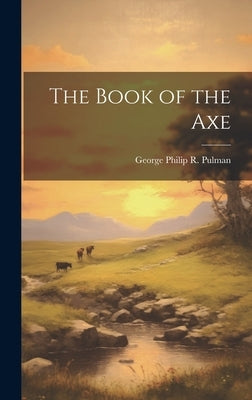 The Book of the Axe by Pulman, George Philip R.