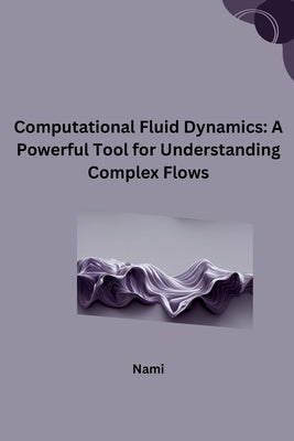 Computational Fluid Dynamics: A Powerful Tool for Understanding Complex Flows by Nami
