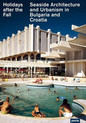 Holidays After the Fall: Seaside Architecture and Urbanism in Bulgaria and Croatia by Zinganel, Michael