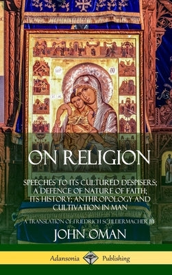 On Religion: Speeches to its Cultured Despisers; A Defence of Nature of Faith; its History; Anthropology and Cultivation in Man (Ha by Oman, John