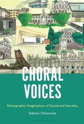 Choral Voices: Ethnographic Imaginations of Sound and Sacrality by Chatterjee, Sebanti