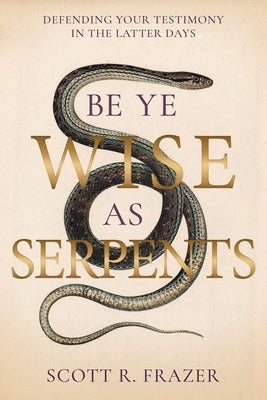 Be Ye Wise as Serpents: Defending Your Testimony in the Latter Days by